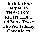 The hilarious sequel to 
THE GREAT RIGHT HOPE	 and Book Two of 
The Sid Tillsley Chronicles